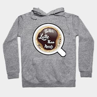 ☕ Better Latte than Never, Cup of Coffee, Caffeine, Coffee Lover Hoodie